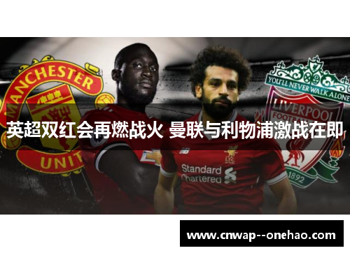 英超双红会再燃战火 曼联与利物浦激战在即