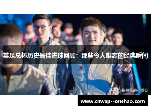 英足总杯历史最佳进球回顾：那些令人难忘的经典瞬间