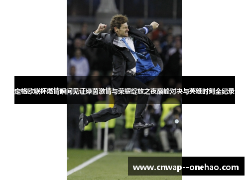 定格欧联杯燃情瞬间见证绿茵激情与荣耀绽放之夜巅峰对决与英雄时刻全纪录