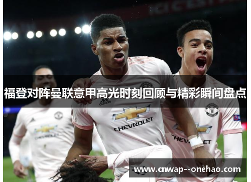 福登对阵曼联意甲高光时刻回顾与精彩瞬间盘点 福登对阵曼联意甲高光时刻回顾与精彩瞬间盘点