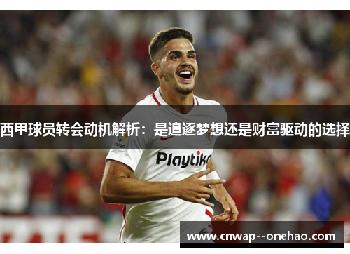 西甲球员转会动机解析：是追逐梦想还是财富驱动的选择