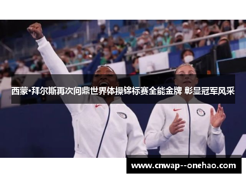 西蒙·拜尔斯再次问鼎世界体操锦标赛全能金牌 彰显冠军风采