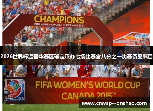 2026世界杯温哥华赛区确定承办七场比赛含八分之一决赛备受瞩目