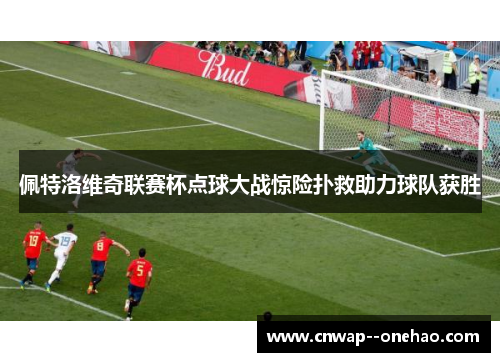 佩特洛维奇联赛杯点球大战惊险扑救助力球队获胜