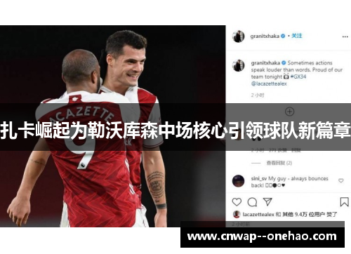 扎卡崛起为勒沃库森中场核心引领球队新篇章