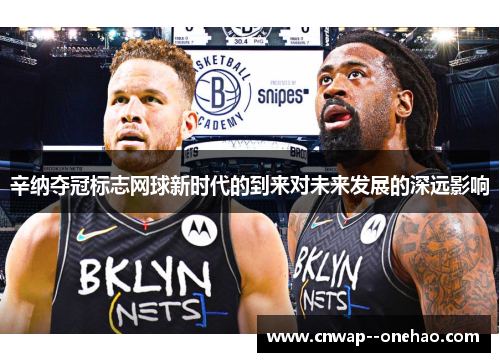 辛纳夺冠标志网球新时代的到来对未来发展的深远影响