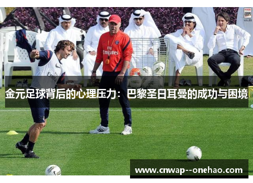 金元足球背后的心理压力：巴黎圣日耳曼的成功与困境