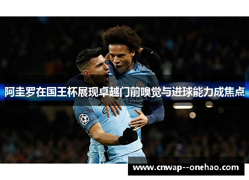 阿圭罗在国王杯展现卓越门前嗅觉与进球能力成焦点