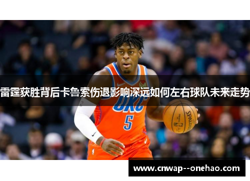 雷霆获胜背后卡鲁索伤退影响深远如何左右球队未来走势