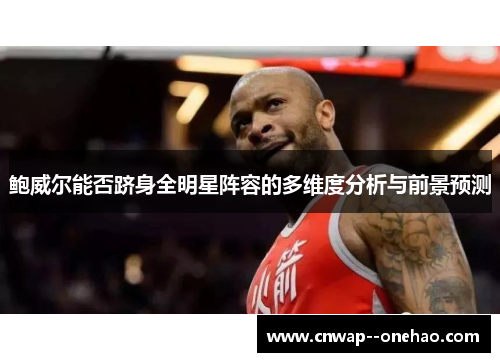 鲍威尔能否跻身全明星阵容的多维度分析与前景预测