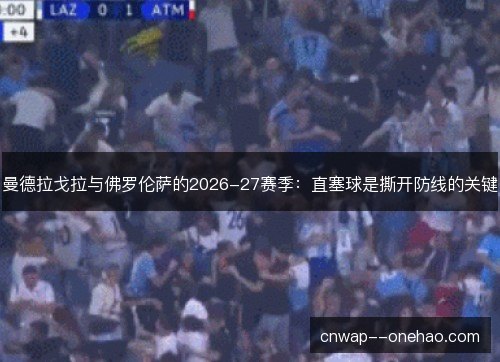 曼德拉戈拉与佛罗伦萨的2026-27赛季:直塞球是撕开防线的关键 曼德拉戈拉与佛罗伦萨的2026-27赛季:直塞球是撕开防线的关键